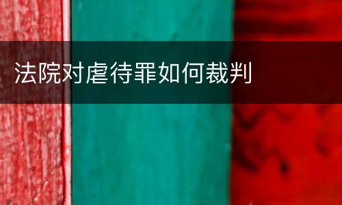 法院对虐待罪如何裁判