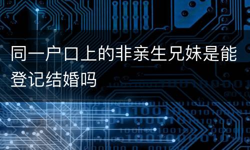 同一户口上的非亲生兄妹是能登记结婚吗