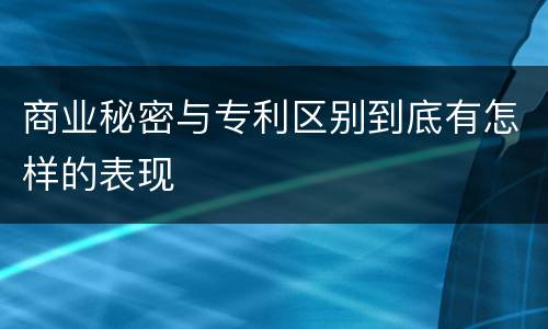 商业秘密与专利区别到底有怎样的表现