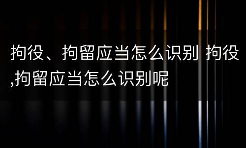 拘役、拘留应当怎么识别 拘役,拘留应当怎么识别呢