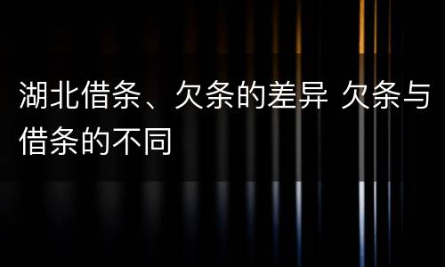 湖北借条、欠条的差异 欠条与借条的不同