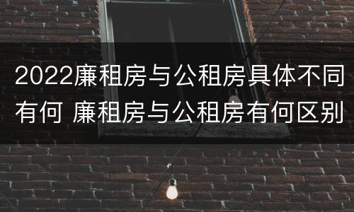 2022廉租房与公租房具体不同有何 廉租房与公租房有何区别