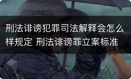 刑法诽谤犯罪司法解释会怎么样规定 刑法诽谤罪立案标准