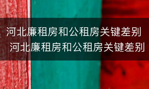 河北廉租房和公租房关键差别 河北廉租房和公租房关键差别在哪