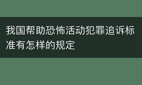 我国帮助恐怖活动犯罪追诉标准有怎样的规定
