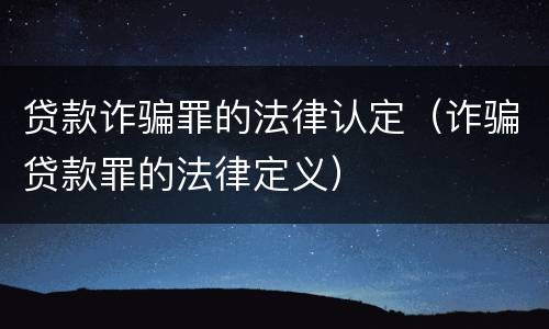 贷款诈骗罪的法律认定（诈骗贷款罪的法律定义）