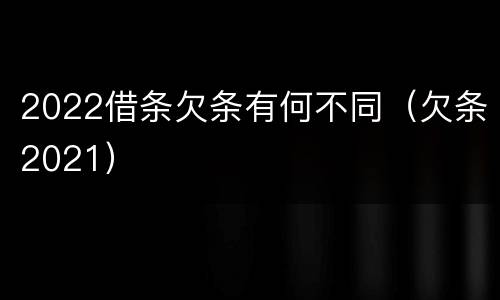 2022借条欠条有何不同（欠条2021）