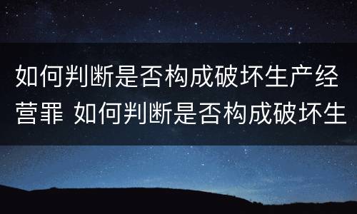 如何判断是否构成破坏生产经营罪 如何判断是否构成破坏生产经营罪行为