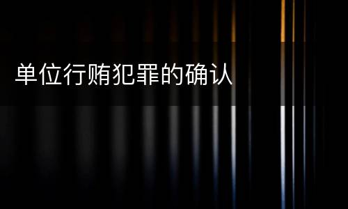 单位行贿犯罪的确认