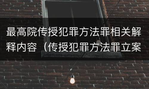 最高院传授犯罪方法罪相关解释内容（传授犯罪方法罪立案标准）