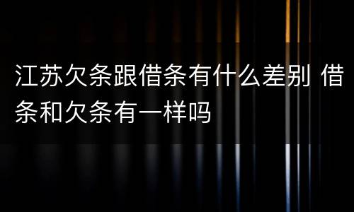 江苏欠条跟借条有什么差别 借条和欠条有一样吗