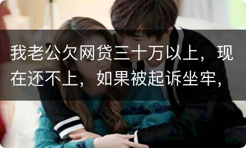 我老公欠网贷三十万以上，现在还不上，如果被起诉坐牢，会不会连累我