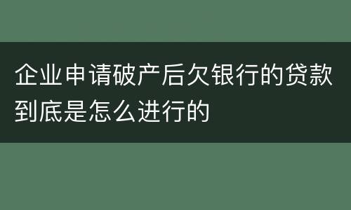 企业申请破产后欠银行的贷款到底是怎么进行的