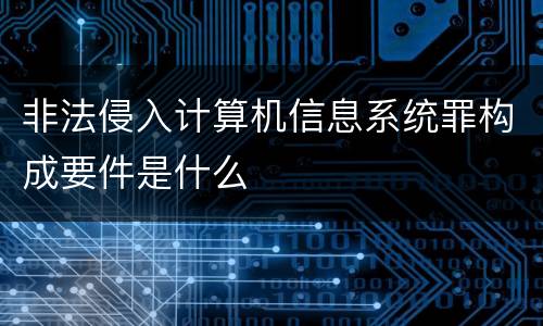 非法侵入计算机信息系统罪构成要件是什么