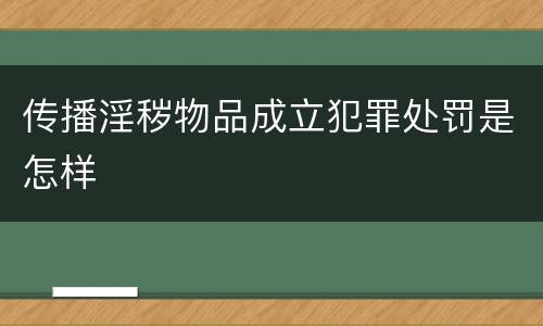 传播淫秽物品成立犯罪处罚是怎样