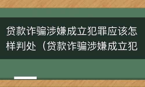 贷款诈骗涉嫌成立犯罪应该怎样判处（贷款诈骗涉嫌成立犯罪应该怎样判处罚金）