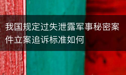 我国规定过失泄露军事秘密案件立案追诉标准如何