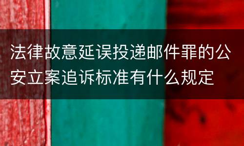 法律故意延误投递邮件罪的公安立案追诉标准有什么规定