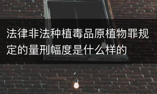 法律非法种植毒品原植物罪规定的量刑幅度是什么样的