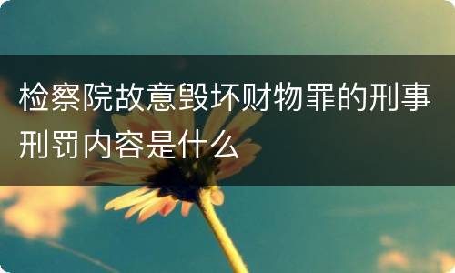 检察院故意毁坏财物罪的刑事刑罚内容是什么
