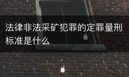 法律非法采矿犯罪的定罪量刑标准是什么