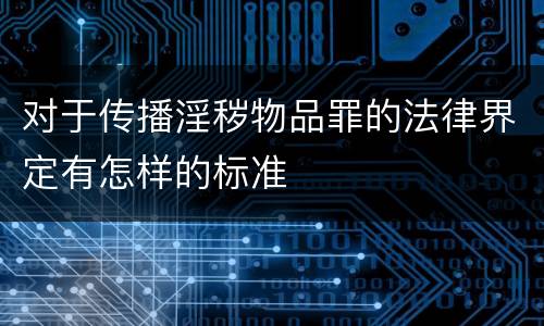 对于传播淫秽物品罪的法律界定有怎样的标准