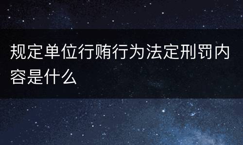 规定单位行贿行为法定刑罚内容是什么