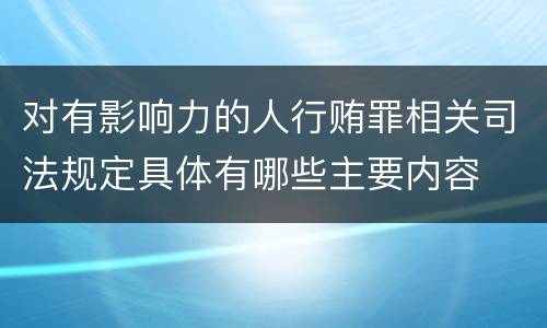 对有影响力的人行贿罪相关司法规定具体有哪些主要内容