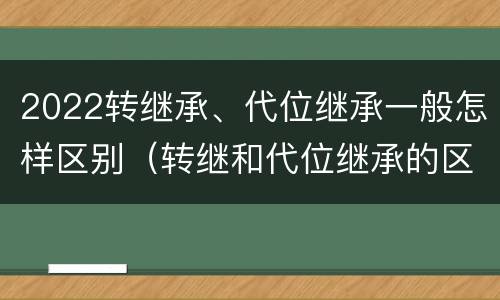 2022转继承、代位继承一般怎样区别（转继和代位继承的区别）