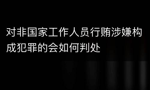 对非国家工作人员行贿涉嫌构成犯罪的会如何判处