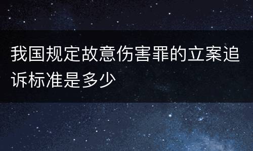 我国规定故意伤害罪的立案追诉标准是多少