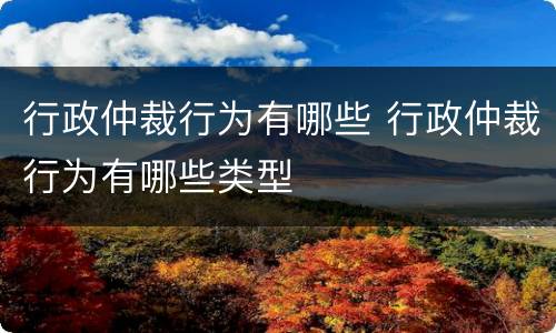 行政仲裁行为有哪些 行政仲裁行为有哪些类型