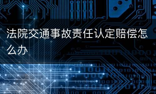 法院交通事故责任认定赔偿怎么办