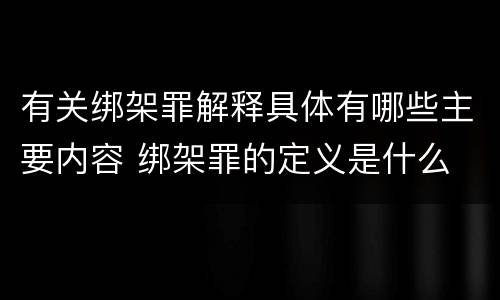 有关绑架罪解释具体有哪些主要内容 绑架罪的定义是什么