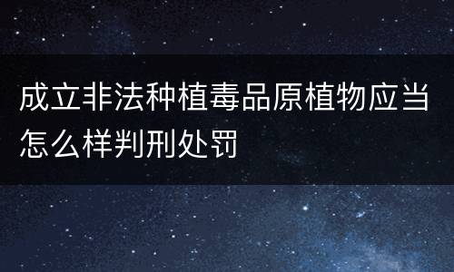 成立非法种植毒品原植物应当怎么样判刑处罚