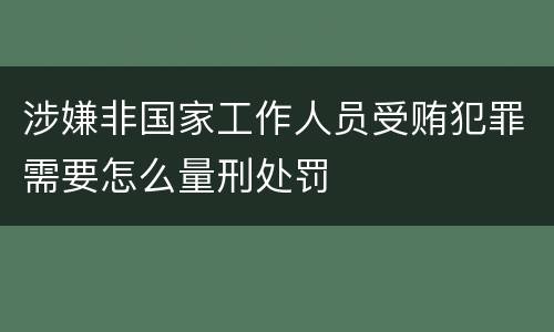 涉嫌非国家工作人员受贿犯罪需要怎么量刑处罚