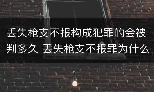 丢失枪支不报构成犯罪的会被判多久 丢失枪支不报罪为什么是结果犯