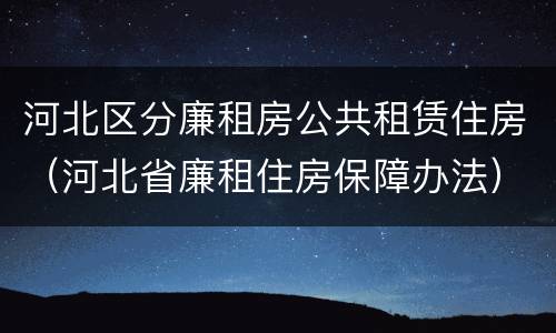 河北区分廉租房公共租赁住房（河北省廉租住房保障办法）