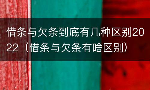 借条与欠条到底有几种区别2022（借条与欠条有啥区别）