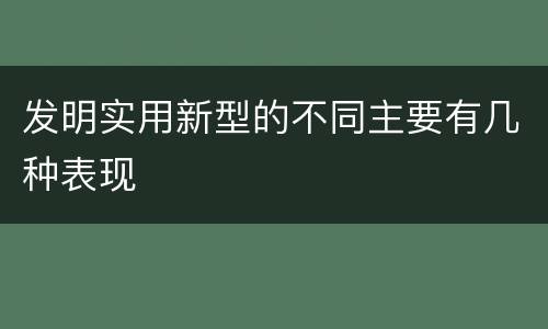 发明实用新型的不同主要有几种表现