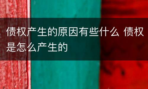 债权产生的原因有些什么 债权是怎么产生的