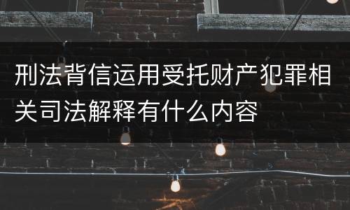 刑法背信运用受托财产犯罪相关司法解释有什么内容