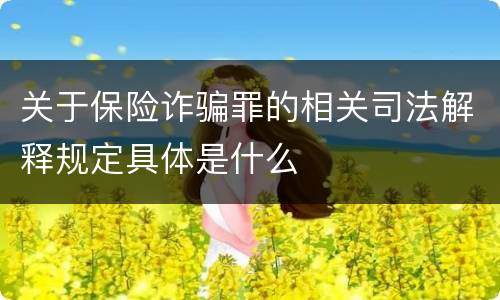 关于保险诈骗罪的相关司法解释规定具体是什么