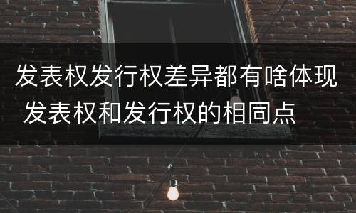 发表权发行权差异都有啥体现 发表权和发行权的相同点