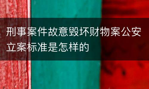 刑事案件故意毁坏财物案公安立案标准是怎样的