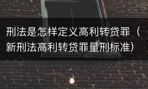 刑法是怎样定义高利转贷罪（新刑法高利转贷罪量刑标准）