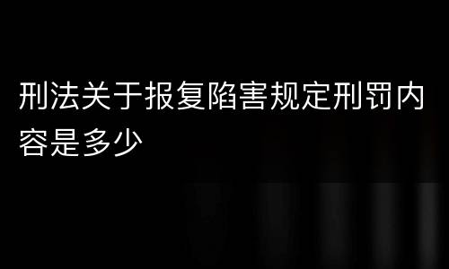 刑法关于报复陷害规定刑罚内容是多少