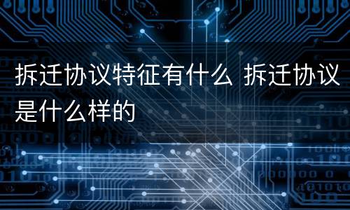 拆迁协议特征有什么 拆迁协议是什么样的