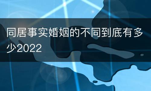 同居事实婚姻的不同到底有多少2022