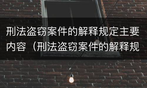 刑法盗窃案件的解释规定主要内容（刑法盗窃案件的解释规定主要内容包括）